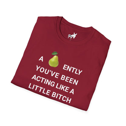 A-PEAR-ENTLY YOU'VE BEEN ACTING LIKE A LITTLE BITCH T-Shirt