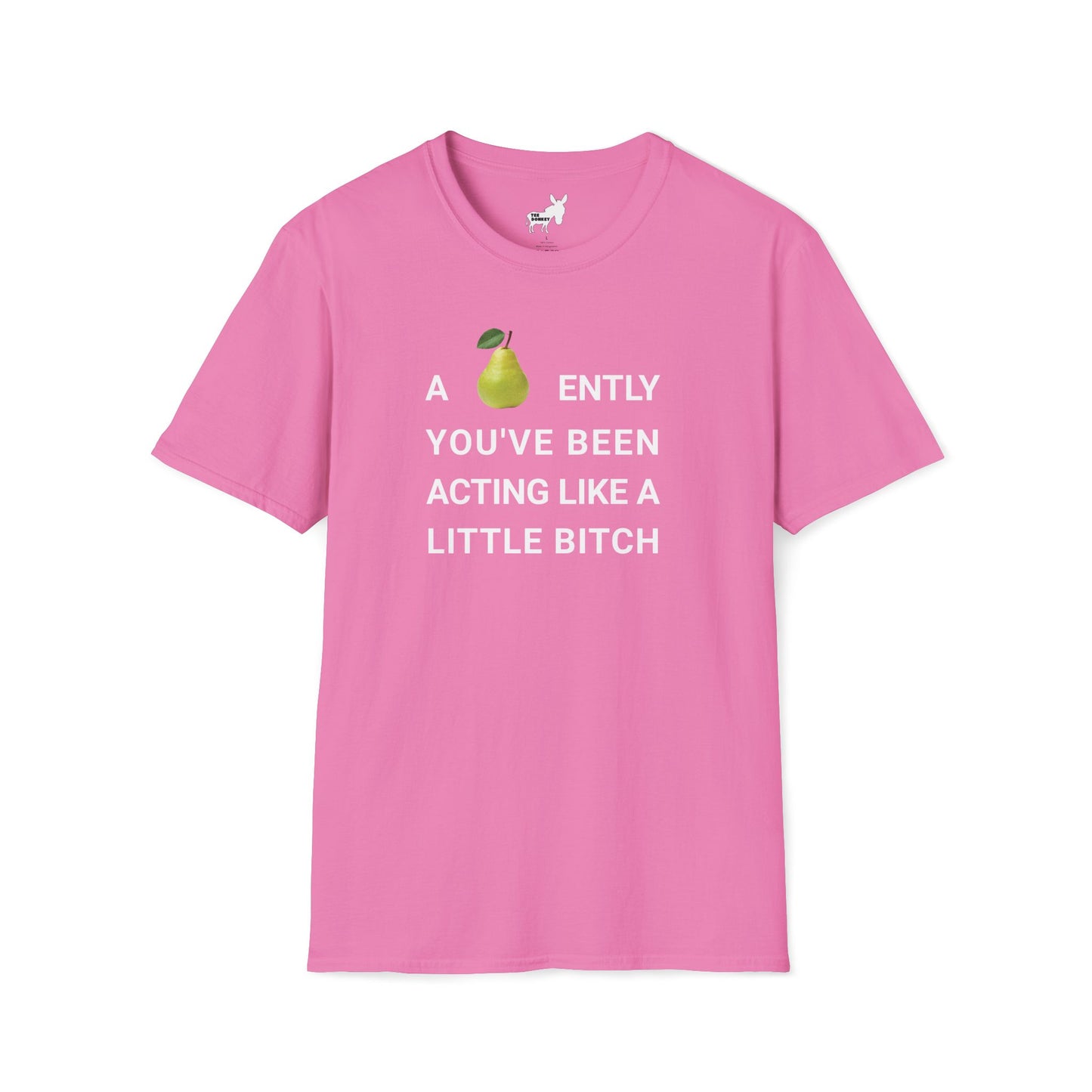 A-PEAR-ENTLY YOU'VE BEEN ACTING LIKE A LITTLE BITCH T-Shirt