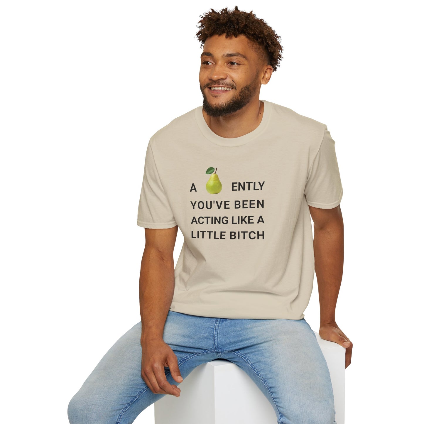 A-PEAR-ENTLY YOU'VE BEEN ACTING LIKE A LITTLE BITCH T-Shirt
