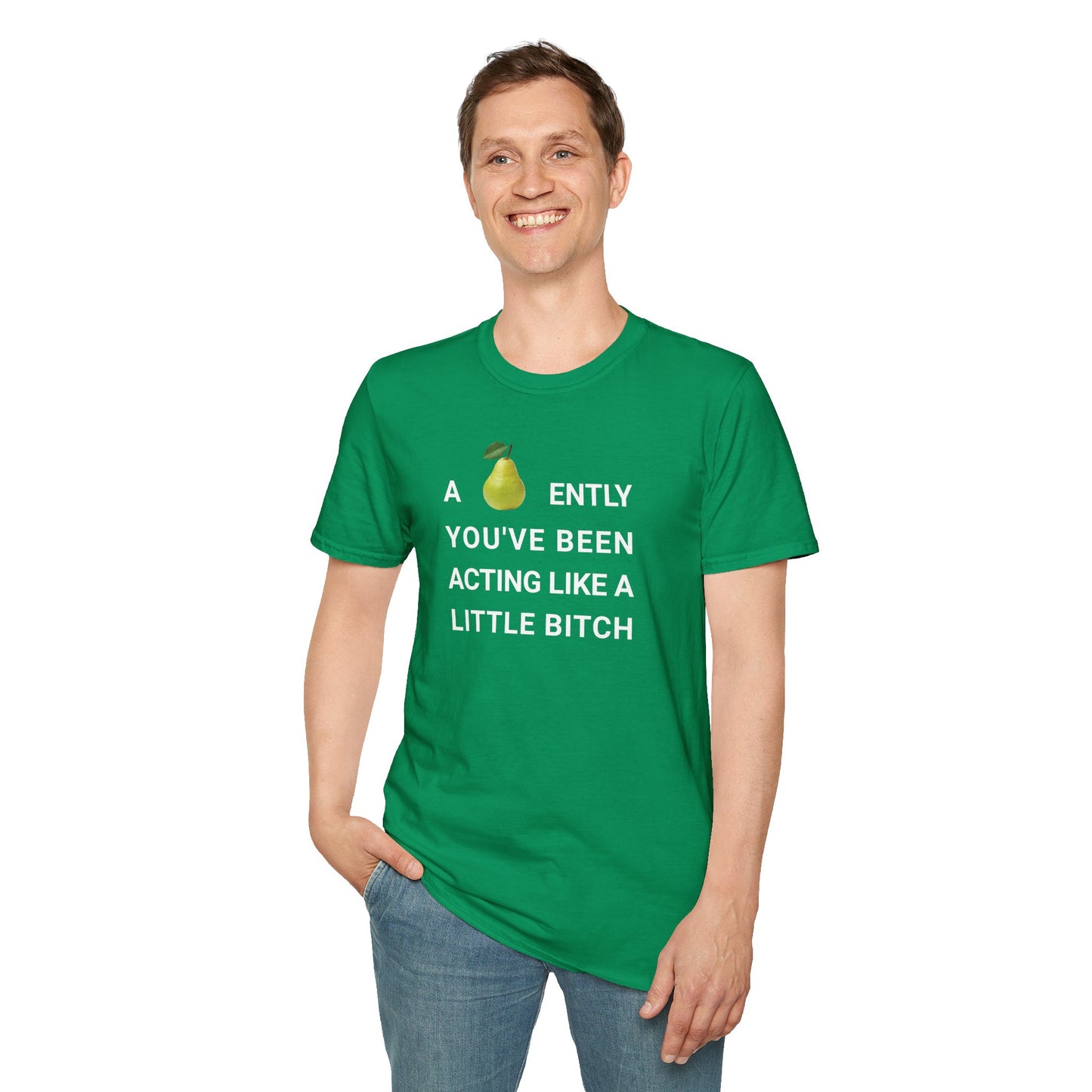 A-PEAR-ENTLY YOU'VE BEEN ACTING LIKE A LITTLE BITCH T-Shirt
