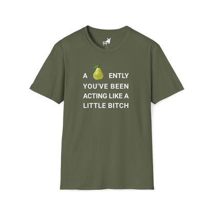 A-PEAR-ENTLY YOU'VE BEEN ACTING LIKE A LITTLE BITCH T-Shirt